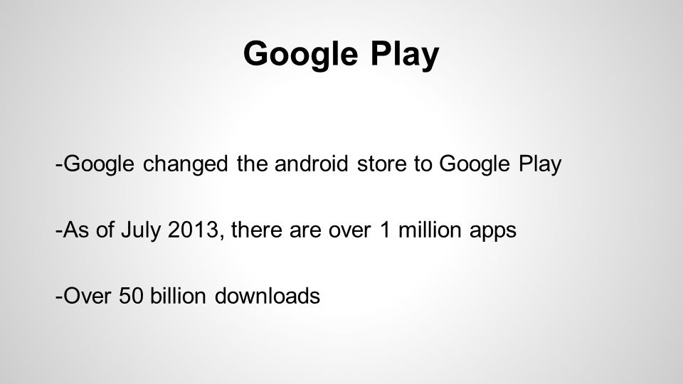 Google Play -Google changed the android store to Google Play -As of July 2013, there are over 1 million apps -Over 50 billion downloads
