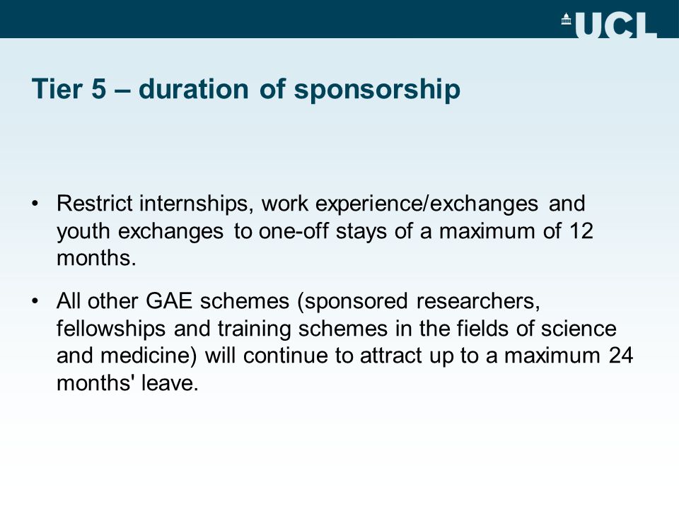 Tier 5 – duration of sponsorship Restrict internships, work experience/exchanges and youth exchanges to one-off stays of a maximum of 12 months.
