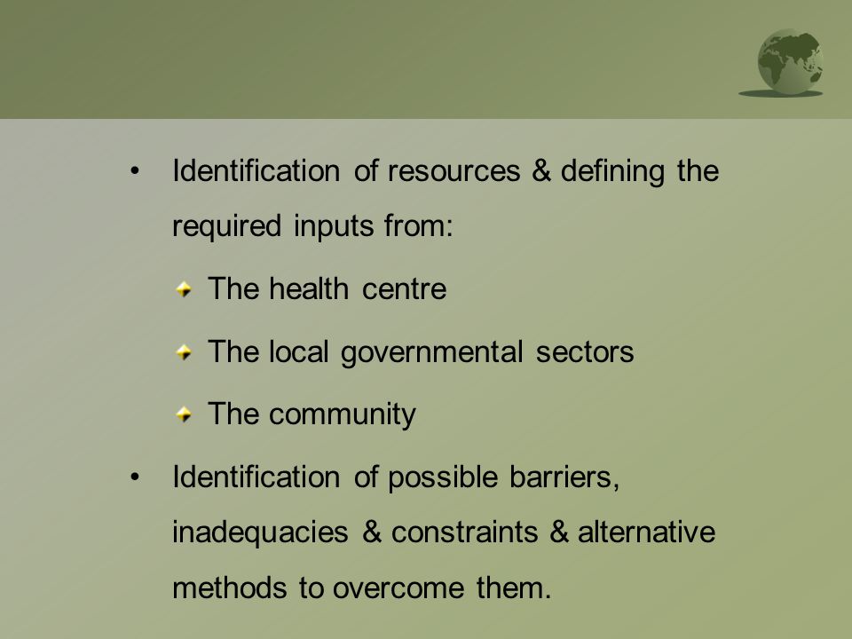 Identification of resources & defining the required inputs from: The health centre The local governmental sectors The community Identification of possible barriers, inadequacies & constraints & alternative methods to overcome them.