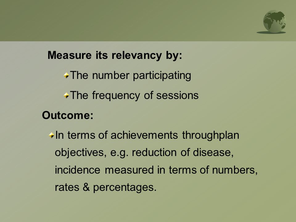 Measure its relevancy by: The number participating The frequency of sessions Outcome: In terms of achievements throughplan objectives, e.g.