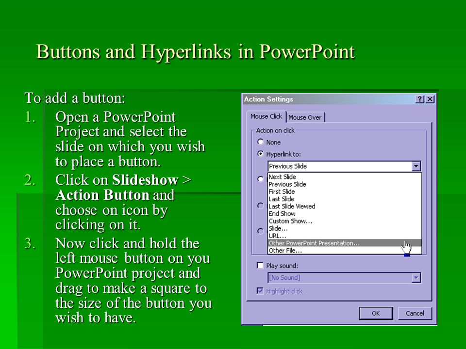 Buttons and Hyperlinks in PowerPoint To add a button: 1.Open a PowerPoint Project and select the slide on which you wish to place a button.