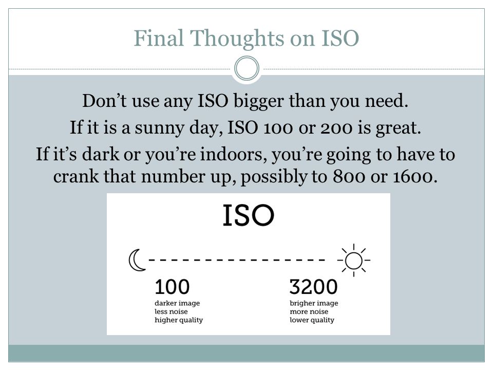 Final Thoughts on ISO Don’t use any ISO bigger than you need.