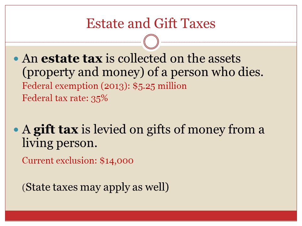 Estate and Gift Taxes An estate tax is collected on the assets (property and money) of a person who dies.
