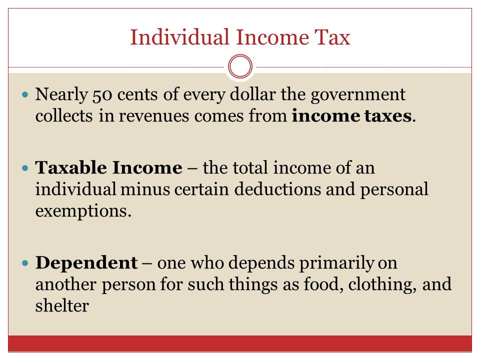 Individual Income Tax Nearly 50 cents of every dollar the government collects in revenues comes from income taxes.