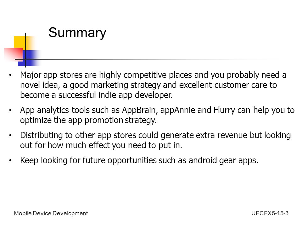 UFCFX5-15-3Mobile Device Development Summary Major app stores are highly competitive places and you probably need a novel idea, a good marketing strategy and excellent customer care to become a successful indie app developer.