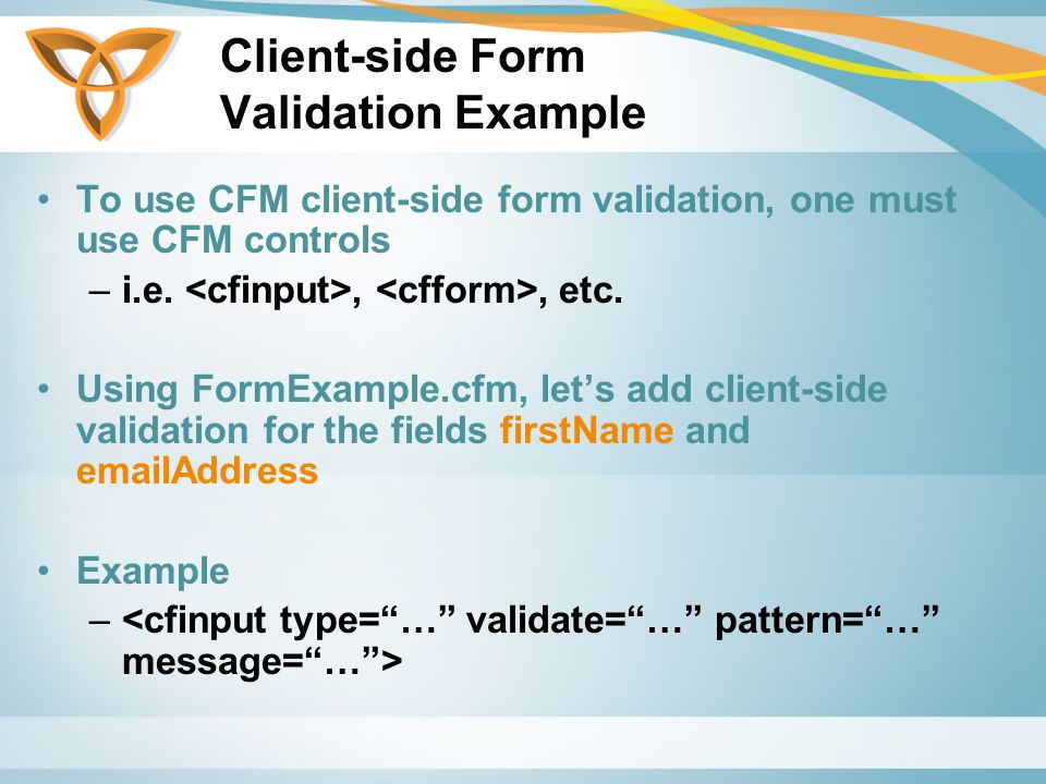 Client-side Form Validation Example To use CFM client-side form validation, one must use CFM controls –i.e.,, etc.