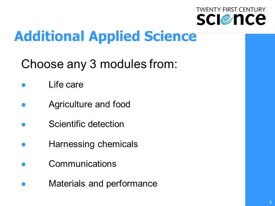 8 Additional Applied Science Choose any 3 modules from: Life care Agriculture and food Scientific detection Harnessing chemicals Communications Materials and performance