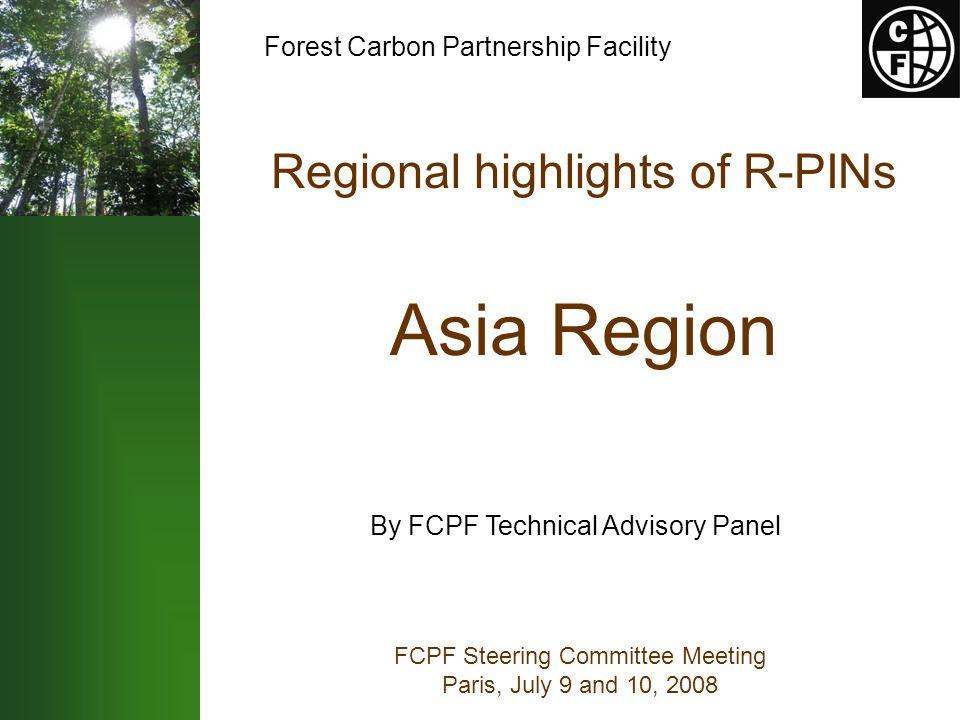 Regional highlights of R-PINs Asia Region FCPF Steering Committee Meeting Paris, July 9 and 10, 2008 By FCPF Technical Advisory Panel Forest Carbon Partnership Facility