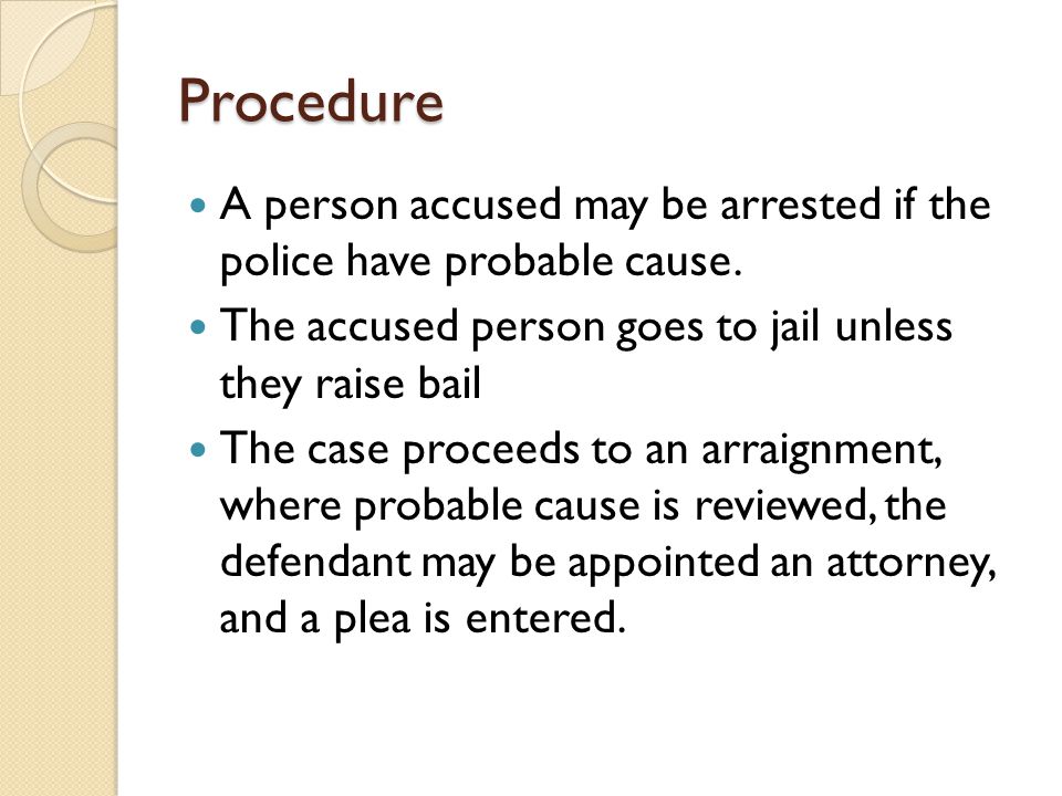 Procedure A person accused may be arrested if the police have probable cause.
