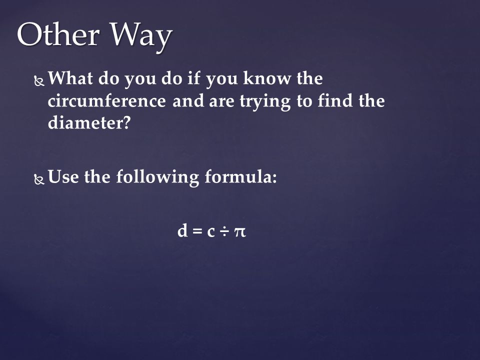   What do you do if you know the circumference and are trying to find the diameter.