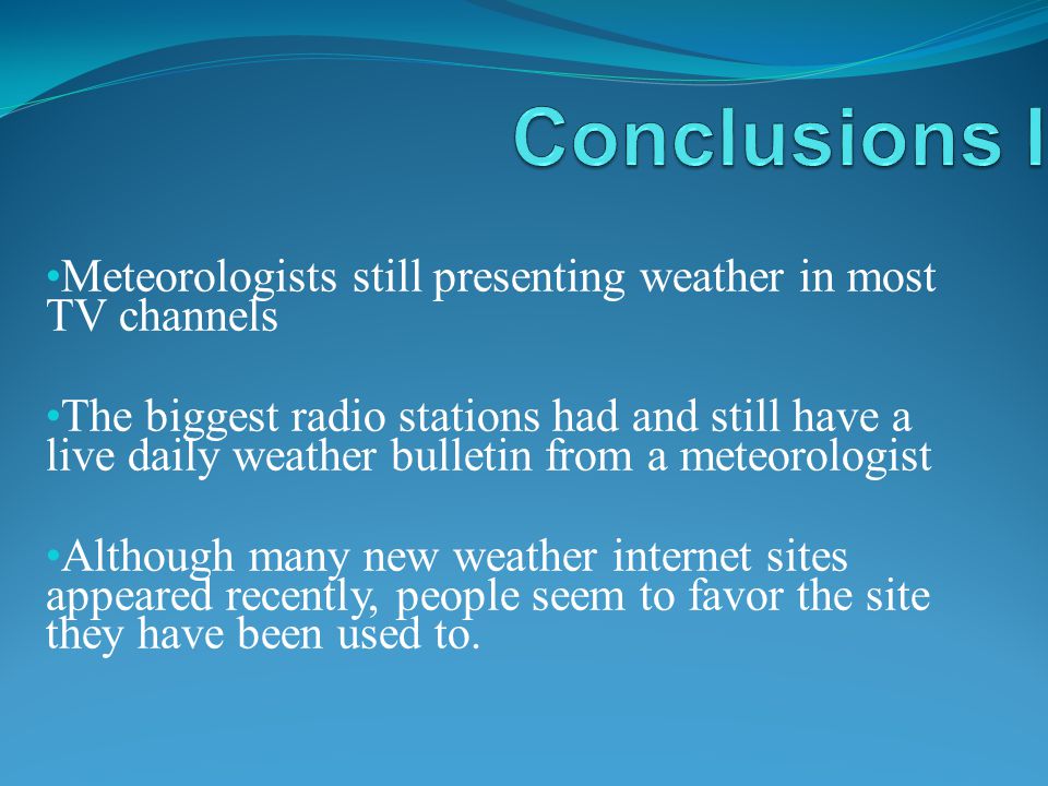 Meteorologists still presenting weather in most TV channels The biggest radio stations had and still have a live daily weather bulletin from a meteorologist Although many new weather internet sites appeared recently, people seem to favor the site they have been used to.