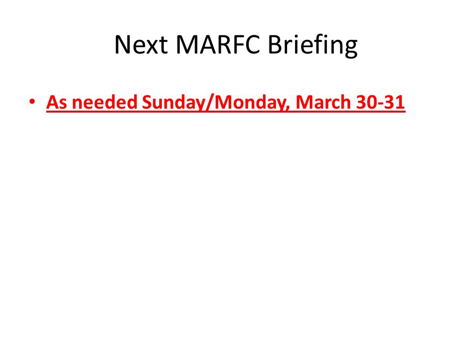 Next MARFC Briefing As needed Sunday/Monday, March 30-31