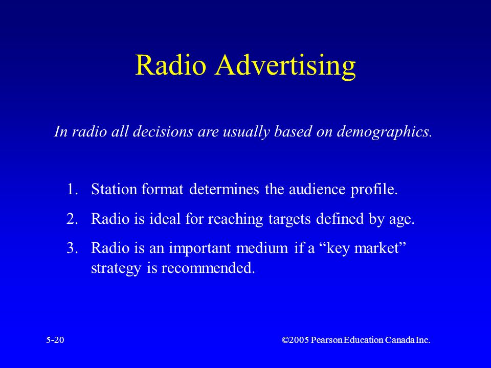 ©2005 Pearson Education Canada Inc.5-20 Radio Advertising In radio all decisions are usually based on demographics.