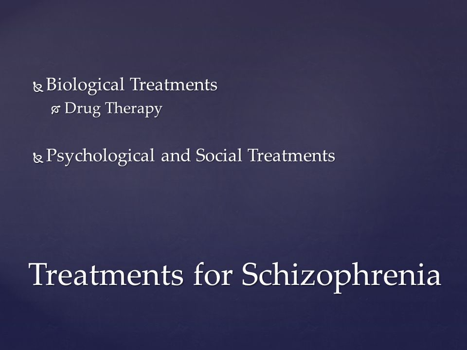  Biological Treatments  Drug Therapy  Psychological and Social Treatments Treatments for Schizophrenia