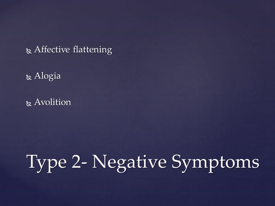  Affective flattening  Alogia  Avolition Type 2- Negative Symptoms