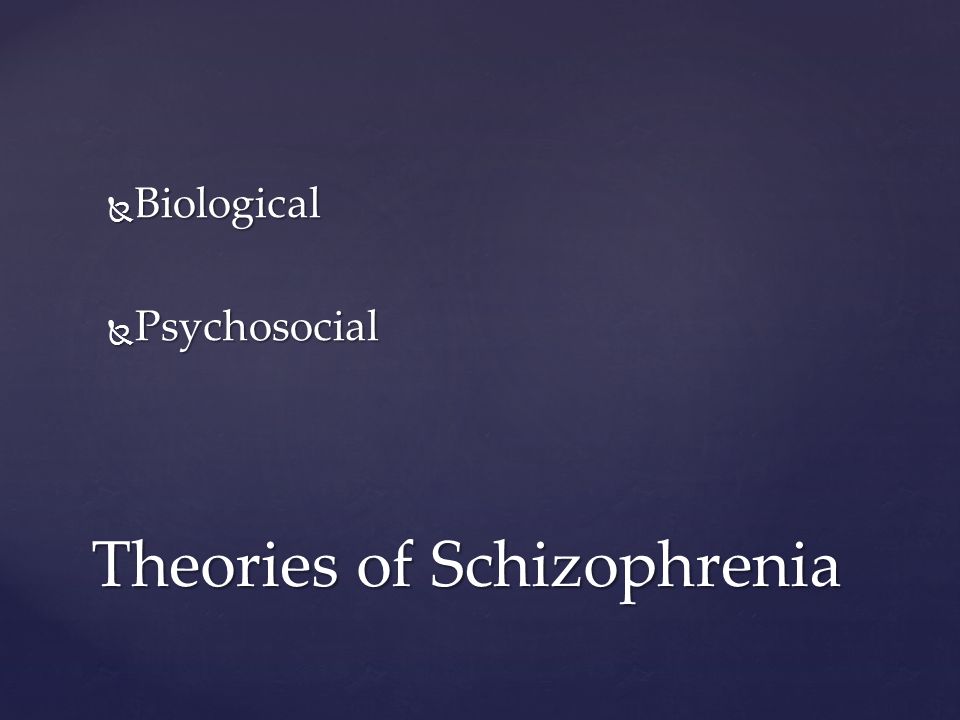  Biological  Psychosocial Theories of Schizophrenia