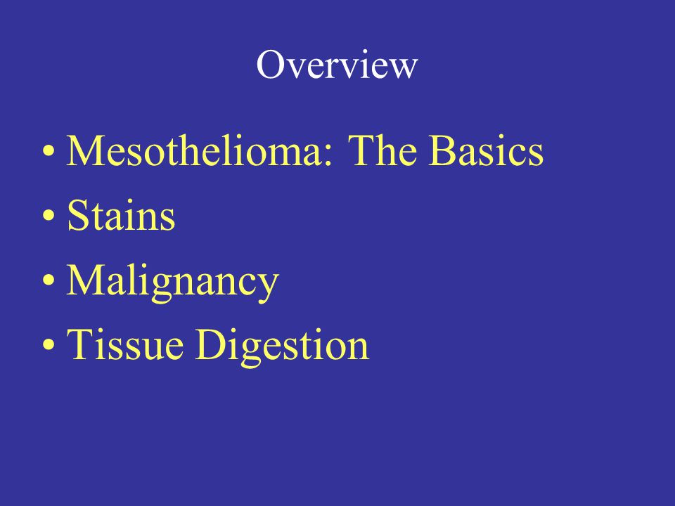 Overview Mesothelioma: The Basics Stains Malignancy Tissue Digestion