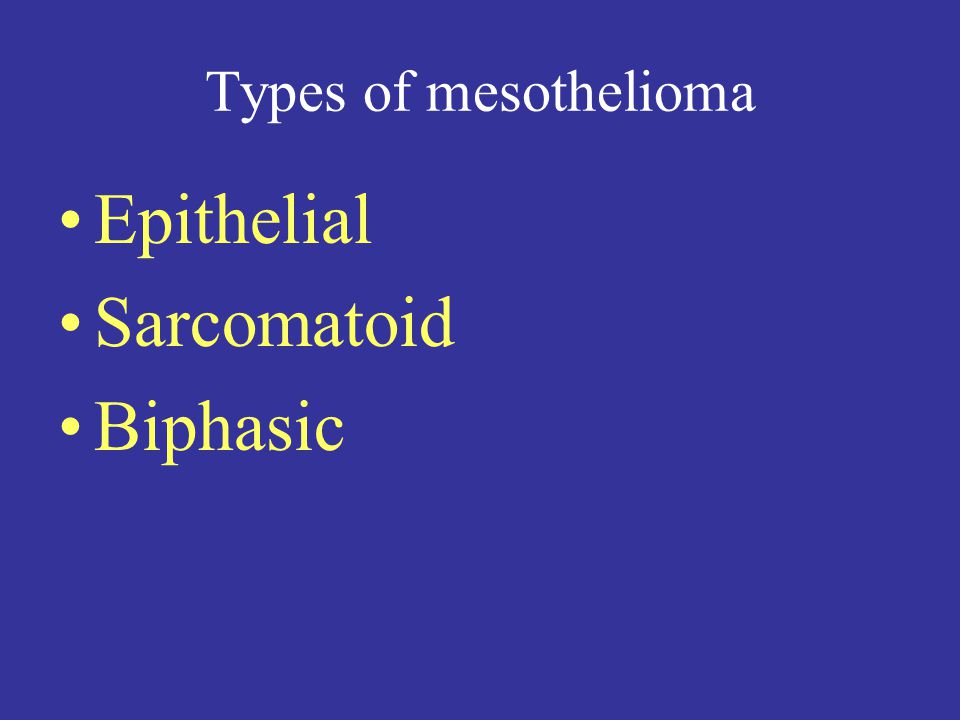 Types of mesothelioma Epithelial Sarcomatoid Biphasic