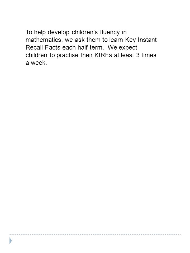 To help develop children’s fluency in mathematics, we ask them to learn Key Instant Recall Facts each half term.
