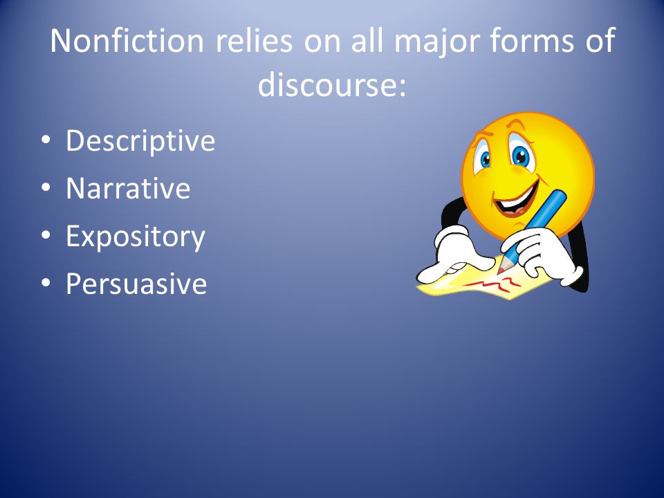 Nonfiction relies on all major forms of discourse: Descriptive Narrative Expository Persuasive