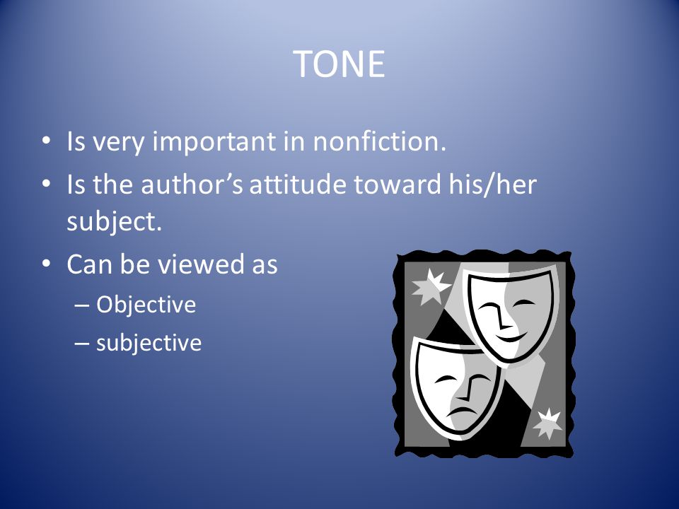 TONE Is very important in nonfiction. Is the author’s attitude toward his/her subject.