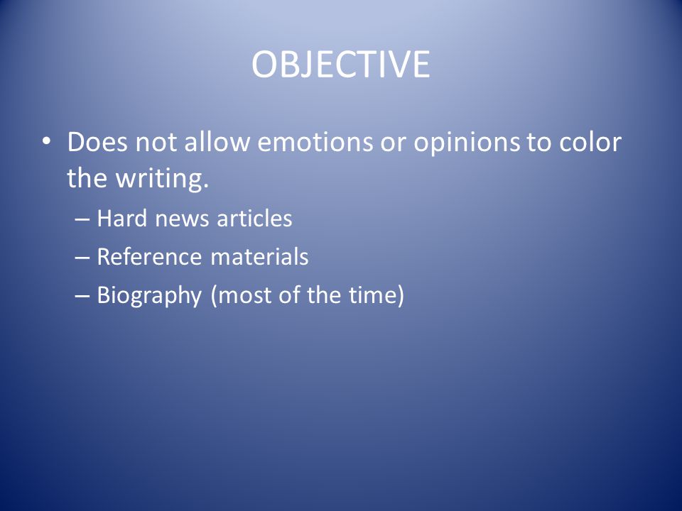 OBJECTIVE Does not allow emotions or opinions to color the writing.