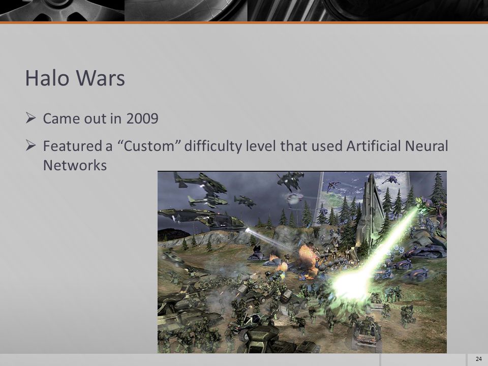 Halo Wars  Came out in 2009  Featured a Custom difficulty level that used Artificial Neural Networks 24