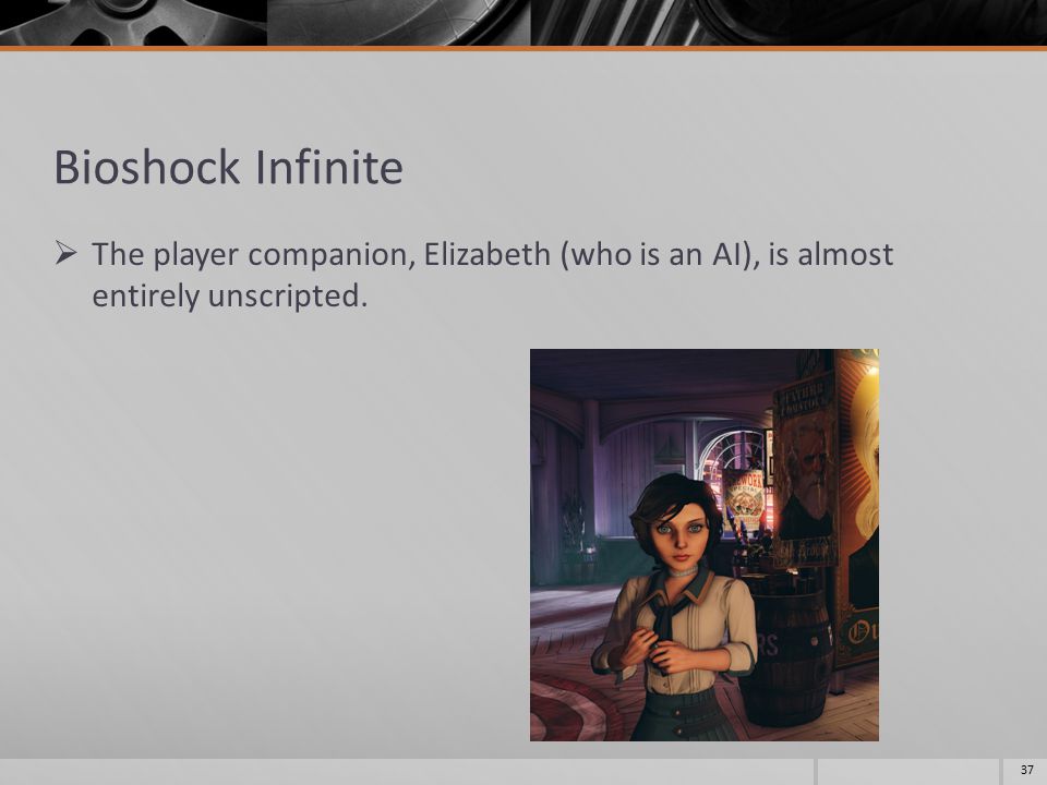 Bioshock Infinite  The player companion, Elizabeth (who is an AI), is almost entirely unscripted.
