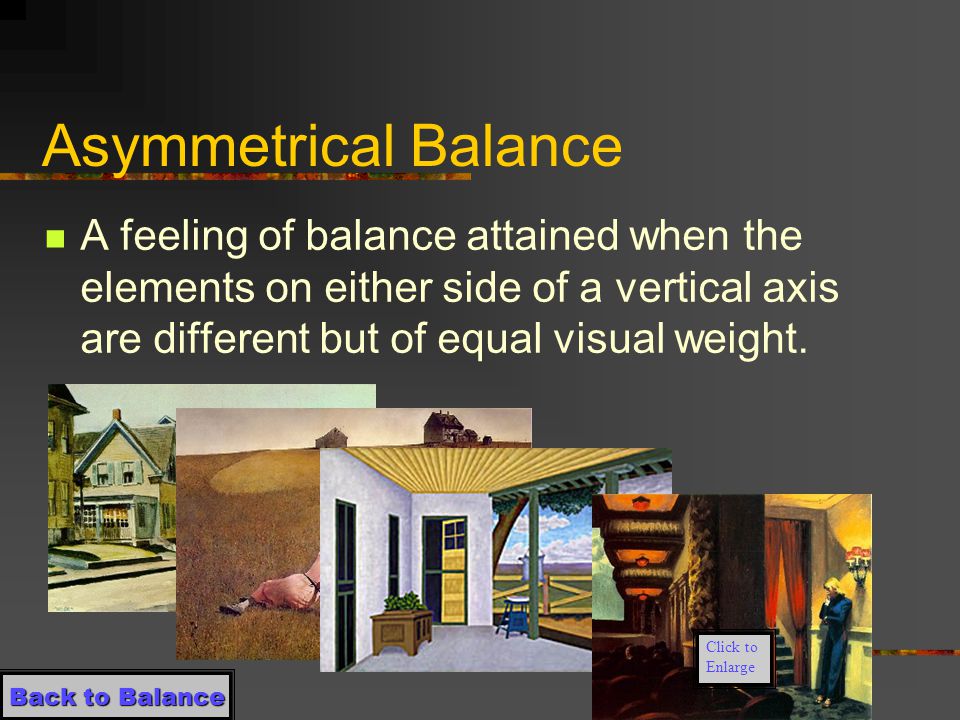 Symmetrical Balance A feeling of balance attained when elements on either side of a vertical axis are very similar or mirror one another Back to Balance Back to Balance