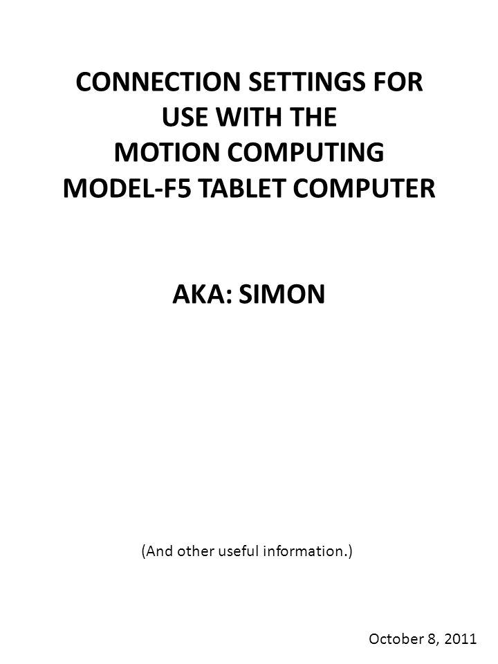 CONNECTION SETTINGS FOR USE WITH THE MOTION COMPUTING MODEL-F5 TABLET COMPUTER AKA: SIMON October 8, 2011 (And other useful information.)