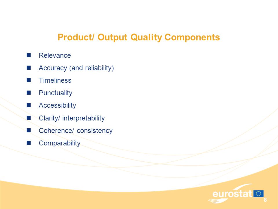 8 Product/ Output Quality Components Relevance Accuracy (and reliability) Timeliness Punctuality Accessibility Clarity/ interpretability Coherence/ consistency Comparability
