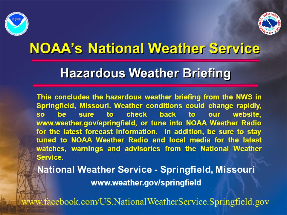 NOAA’s National Weather Service Hazardous Weather Briefing National Weather Service - Springfield, Missouri   This concludes the hazardous weather briefing from the NWS in Springfield, Missouri.