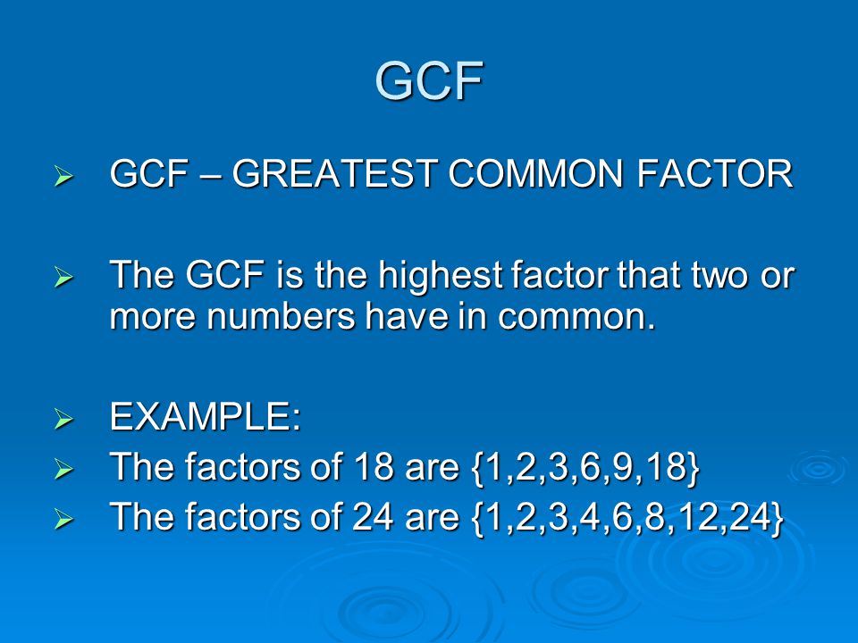 GCF  GCF – GREATEST COMMON FACTOR  The GCF is the highest factor that two or more numbers have in common.