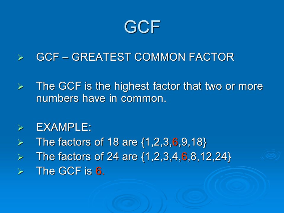 GCF  GCF – GREATEST COMMON FACTOR  The GCF is the highest factor that two or more numbers have in common.