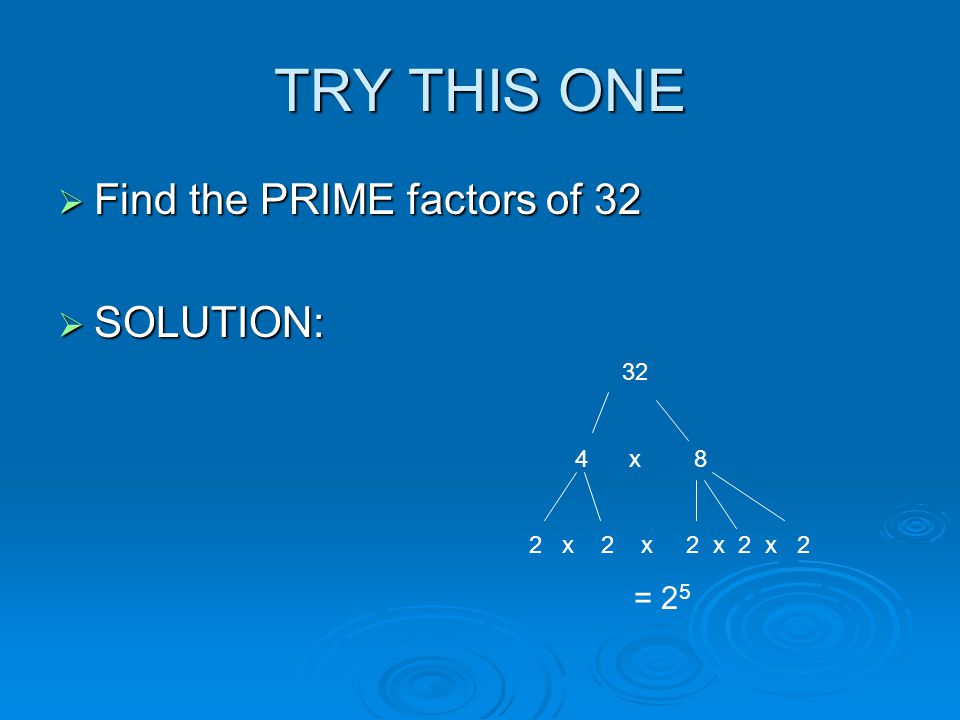 TRY THIS ONE  Find the PRIME factors of 32  SOLUTION: 32 4 x 8 2 x 2 x 2 x 2 x 2 = 2 5