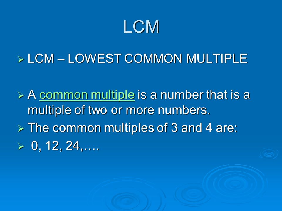 LCM  LCM – LOWEST COMMON MULTIPLE  A common multiple is a number that is a multiple of two or more numbers.