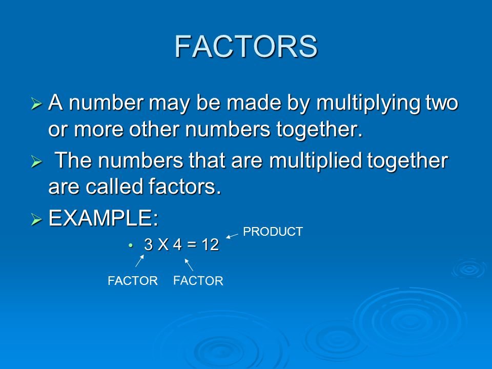 FACTORS  A number may be made by multiplying two or more other numbers together.