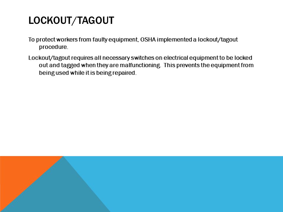 LOCKOUT/TAGOUT To protect workers from faulty equipment, OSHA implemented a lockout/tagout procedure.
