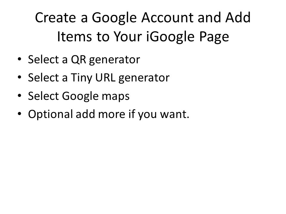 Create a Google Account and Add Items to Your iGoogle Page Select a QR generator Select a Tiny URL generator Select Google maps Optional add more if you want.