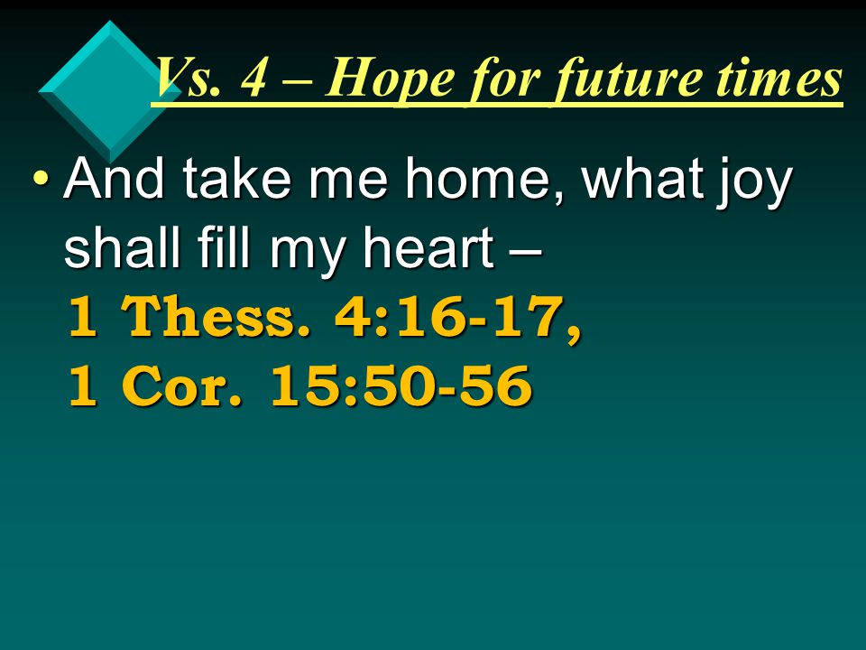 Vs. 4 – Hope for future times And take me home, what joy shall fill my heart – 1 Thess.