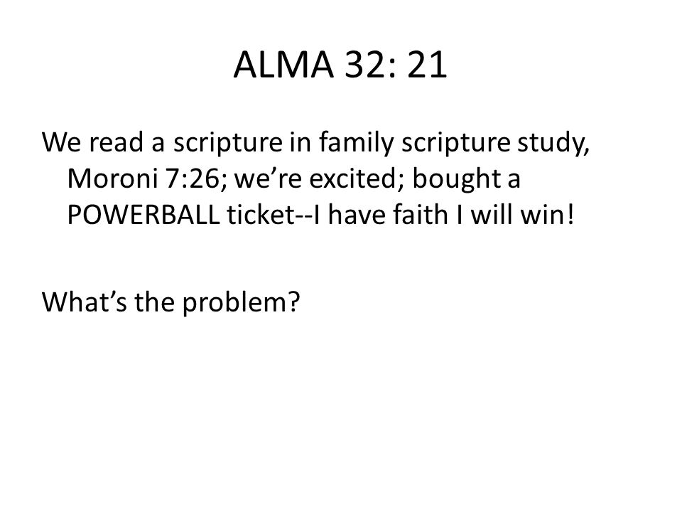 ALMA 32: 21 We read a scripture in family scripture study, Moroni 7:26; we’re excited; bought a POWERBALL ticket--I have faith I will win.