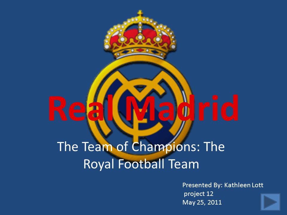 Real Madrid The Team of Champions: The Royal Football Team Presented By: Kathleen Lott project 12 May 25, 2011