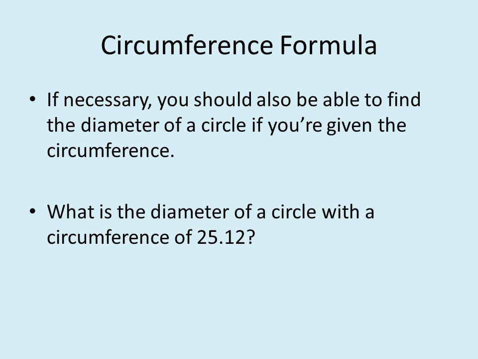 Circumference Formula If necessary, you should also be able to find the diameter of a circle if you’re given the circumference.