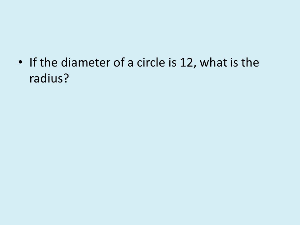 If the diameter of a circle is 12, what is the radius
