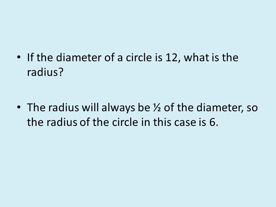 The radius will always be ½ of the diameter, so the radius of the circle in this case is 6.