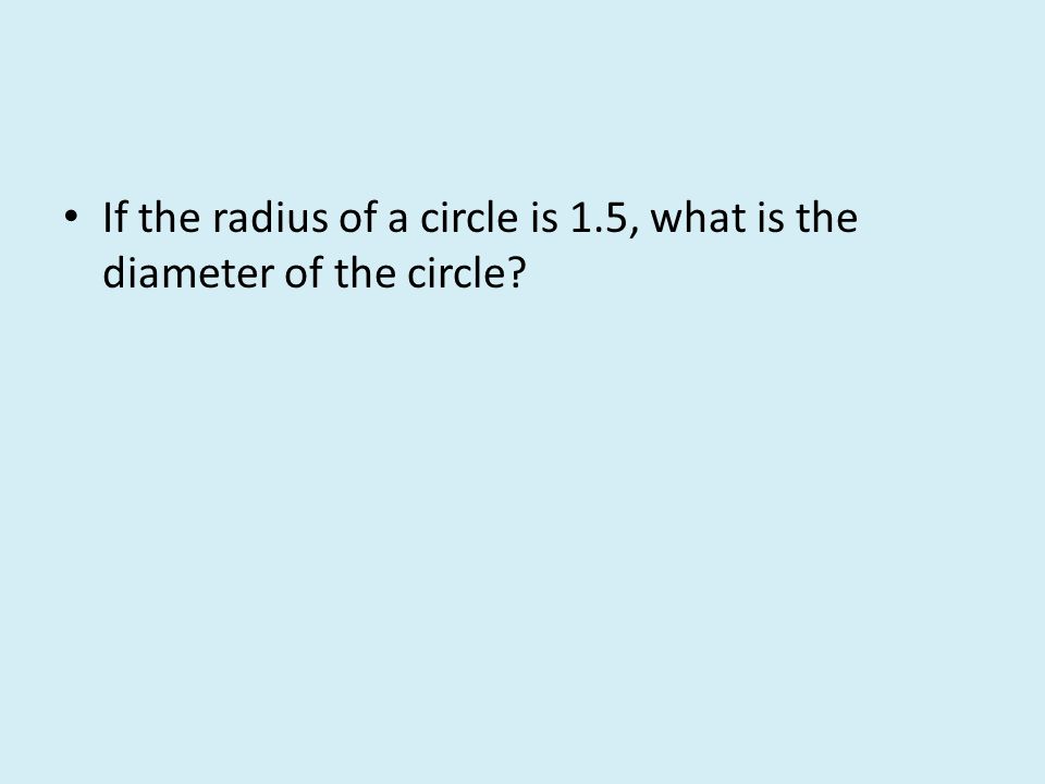 If the radius of a circle is 1.5, what is the diameter of the circle