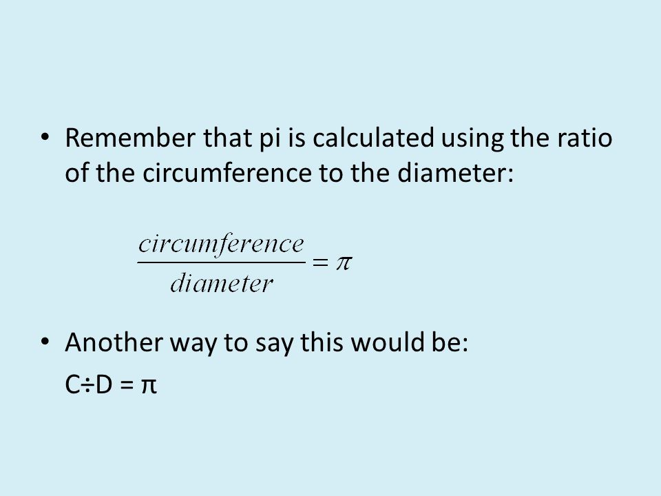 Remember that pi is calculated using the ratio of the circumference to the diameter: Another way to say this would be: C÷D = π