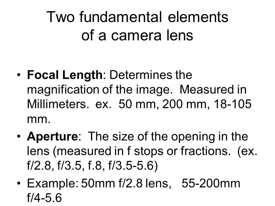 Two fundamental elements of a camera lens Focal Length: Determines the magnification of the image.