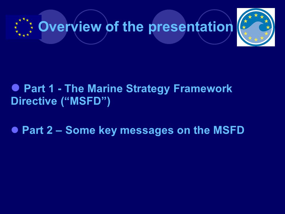 Overview of the presentation Part 1 - The Marine Strategy Framework Directive ( MSFD ) Part 2 – Some key messages on the MSFD
