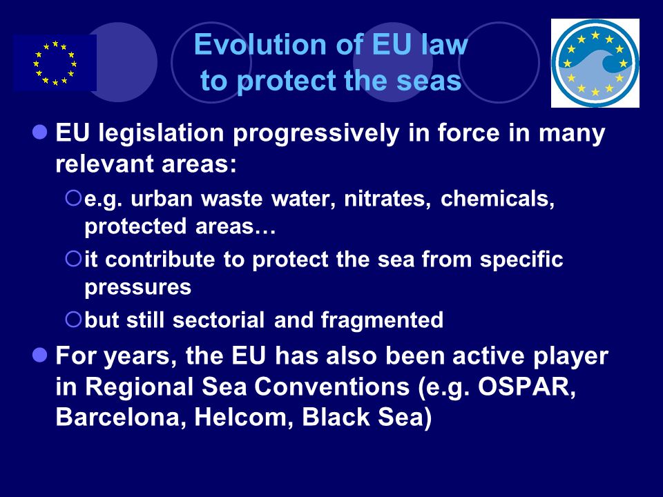 Evolution of EU law to protect the seas EU legislation progressively in force in many relevant areas:  e.g.